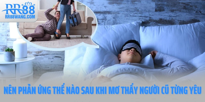 Nên phản ứng thế nào sau khi mơ thấy người cũ từng yêu